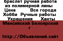 браслет ручная работа из полимерной лины › Цена ­ 450 - Все города Хобби. Ручные работы » Украшения   . Ханты-Мансийский,Белоярский г.